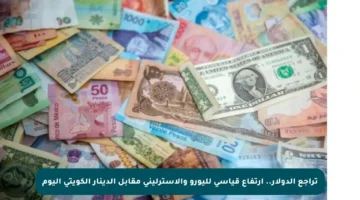 تراجع الدولار.. ارتفاع قياسي لليورو والإسترليني مقابل الدينار الكويتي اليوم